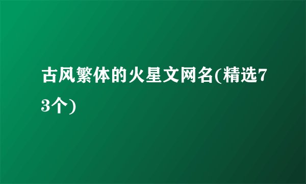 古风繁体的火星文网名(精选73个)