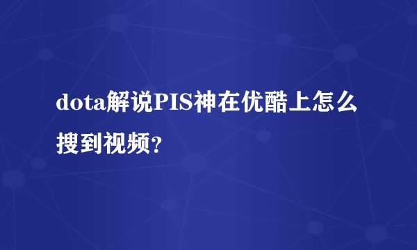 dota解说PIS神在优酷上怎么搜到视频？