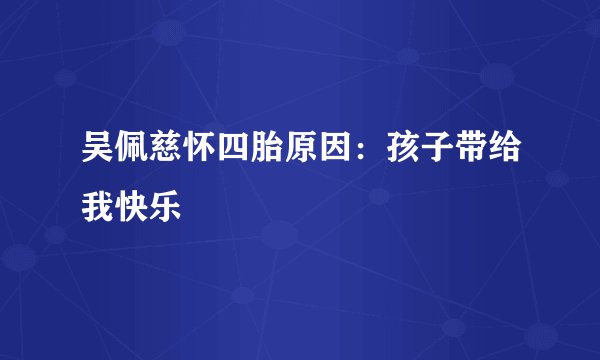 吴佩慈怀四胎原因：孩子带给我快乐