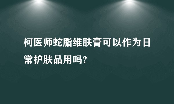 柯医师蛇脂维肤膏可以作为日常护肤品用吗?