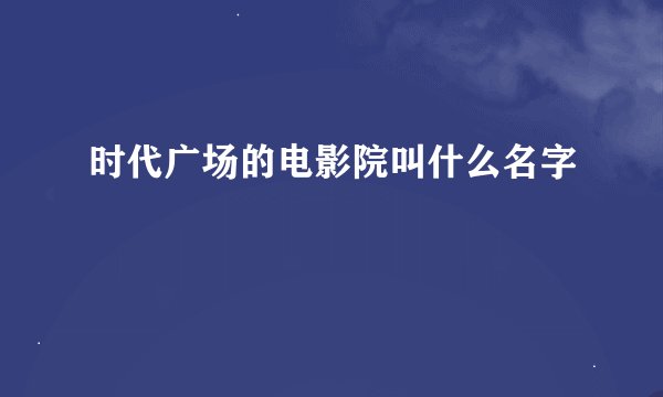 时代广场的电影院叫什么名字