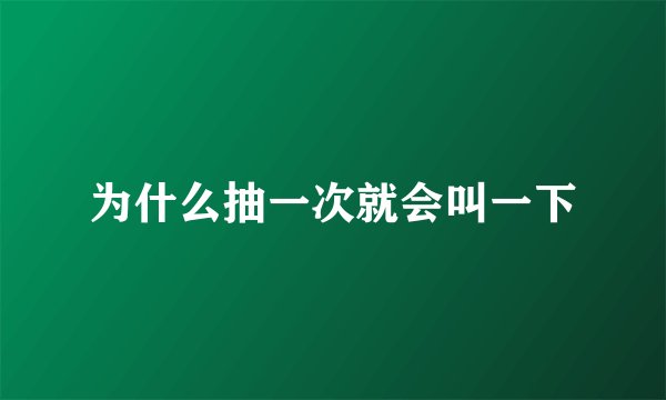 为什么抽一次就会叫一下