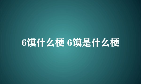 6馍什么梗 6馍是什么梗