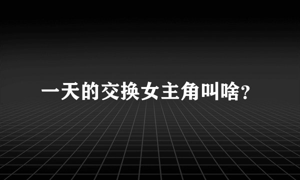 一天的交换女主角叫啥？