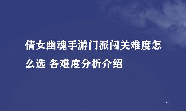 倩女幽魂手游门派闯关难度怎么选 各难度分析介绍