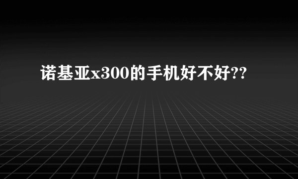 诺基亚x300的手机好不好??