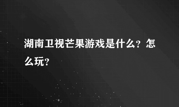 湖南卫视芒果游戏是什么？怎么玩？