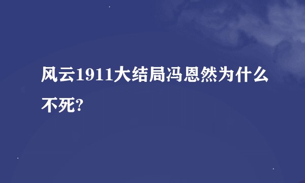 风云1911大结局冯恩然为什么不死?