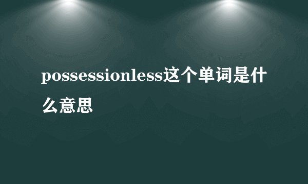 possessionless这个单词是什么意思