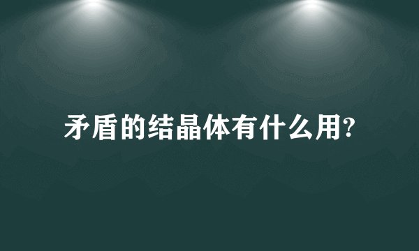 矛盾的结晶体有什么用?