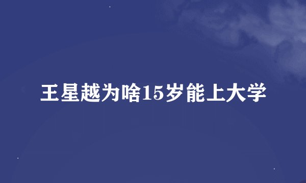 王星越为啥15岁能上大学
