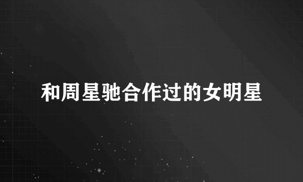 和周星驰合作过的女明星