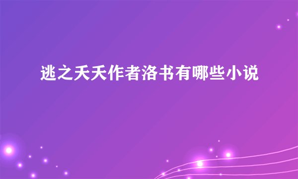 逃之夭夭作者洛书有哪些小说