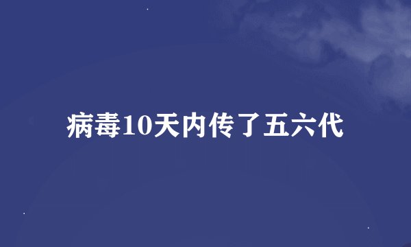 病毒10天内传了五六代