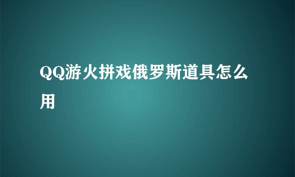 QQ游火拼戏俄罗斯道具怎么用