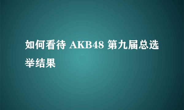 如何看待 AKB48 第九届总选举结果