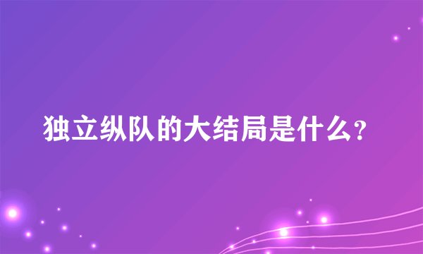 独立纵队的大结局是什么？