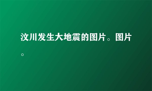 汶川发生大地震的图片。图片。