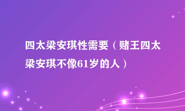四太梁安琪性需要（赌王四太梁安琪不像61岁的人）
