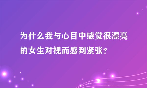 为什么我与心目中感觉很漂亮的女生对视而感到紧张？