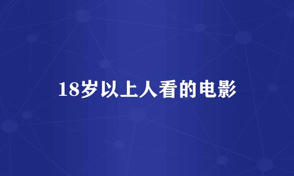 18岁以上人看的电影