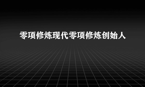 零项修炼现代零项修炼创始人
