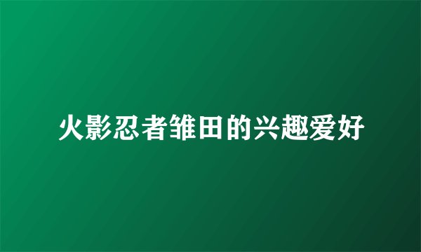 火影忍者雏田的兴趣爱好