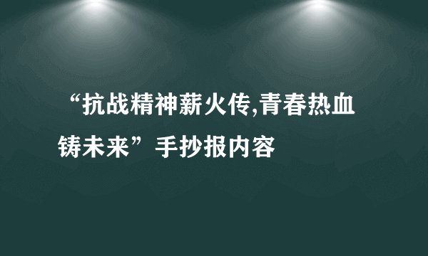 “抗战精神薪火传,青春热血铸未来”手抄报内容