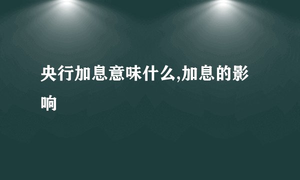 央行加息意味什么,加息的影响