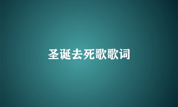 圣诞去死歌歌词