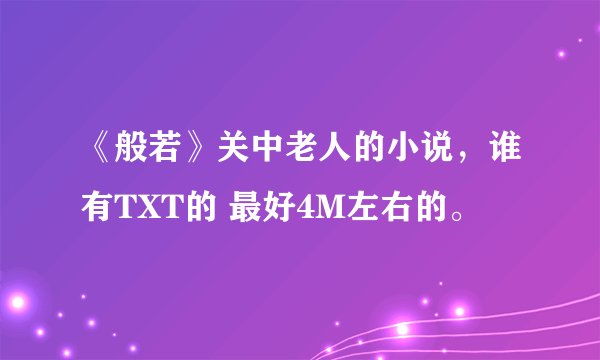 《般若》关中老人的小说，谁有TXT的 最好4M左右的。