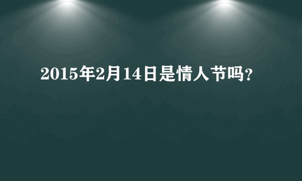 2015年2月14日是情人节吗？