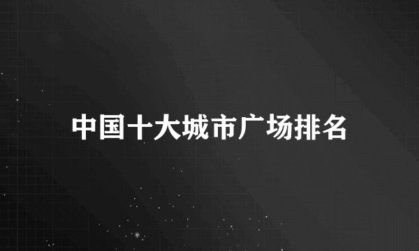 中国十大城市广场排名