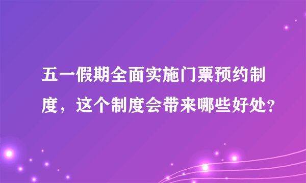 五一假期全面实施门票预约制度，这个制度会带来哪些好处？