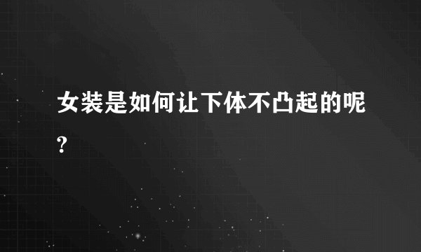 女装是如何让下体不凸起的呢?