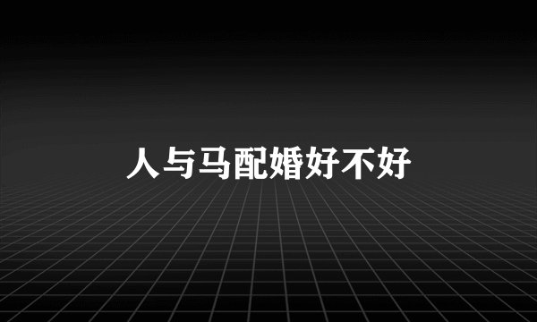 人与马配婚好不好
