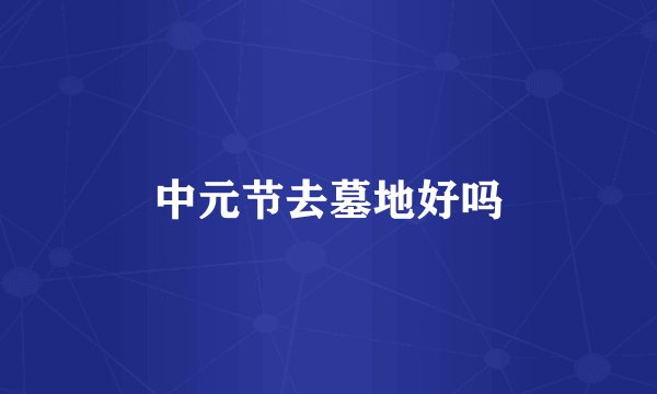 中元节去墓地好吗