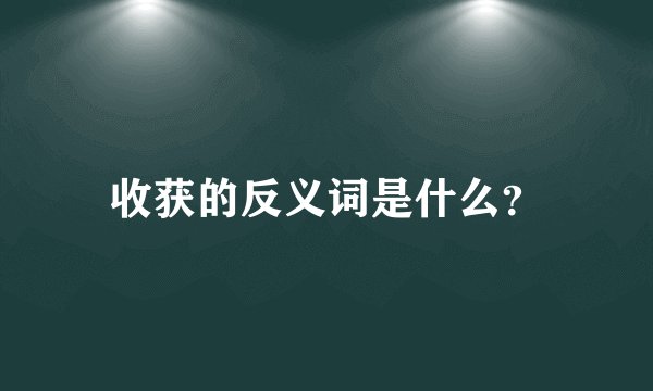 收获的反义词是什么？