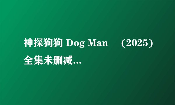 神探狗狗 Dog Man‎ (2025)全集未删减高清版免费下载