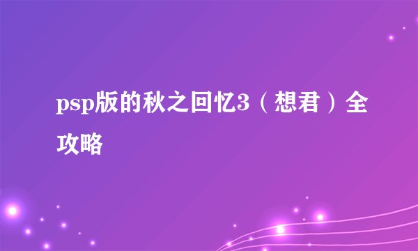 psp版的秋之回忆3（想君）全攻略