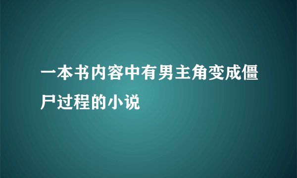 一本书内容中有男主角变成僵尸过程的小说