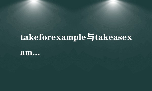 takeforexample与takeasexample的区别