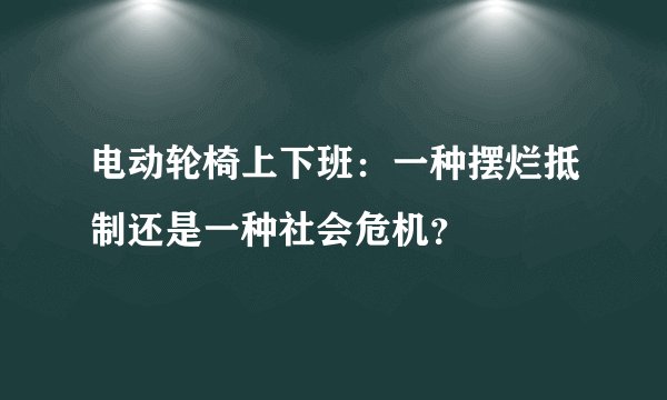 电动轮椅上下班：一种摆烂抵制还是一种社会危机？