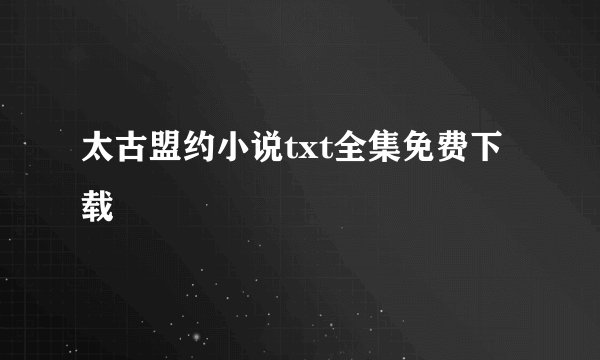 太古盟约小说txt全集免费下载