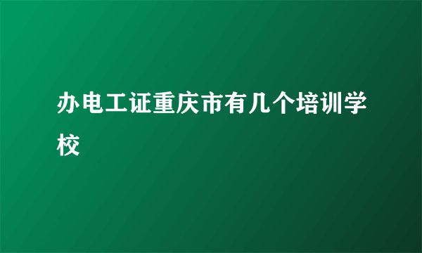 办电工证重庆市有几个培训学校