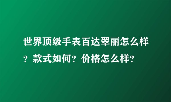 世界顶级手表百达翠丽怎么样？款式如何？价格怎么样？