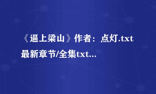《逼上梁山》作者：点灯.txt最新章节/全集txt免费下载