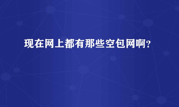 现在网上都有那些空包网啊？