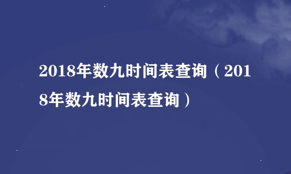 2018年数九时间表查询（2018年数九时间表查询）
