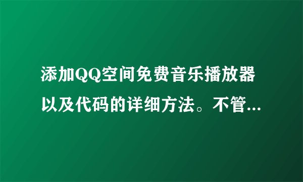 添加QQ空间免费音乐播放器以及代码的详细方法。不管用不给分哦